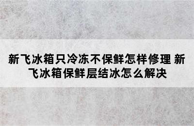 新飞冰箱只冷冻不保鲜怎样修理 新飞冰箱保鲜层结冰怎么解决